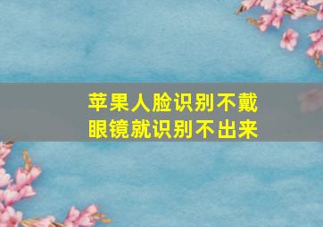 苹果人脸识别不戴眼镜就识别不出来