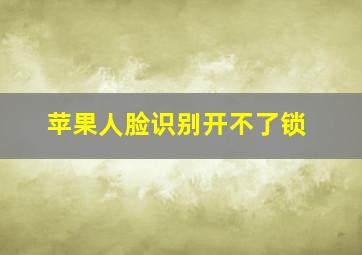 苹果人脸识别开不了锁