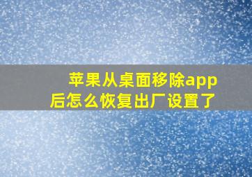 苹果从桌面移除app后怎么恢复出厂设置了