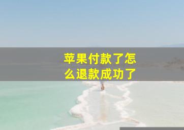 苹果付款了怎么退款成功了