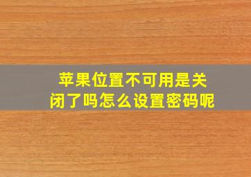 苹果位置不可用是关闭了吗怎么设置密码呢