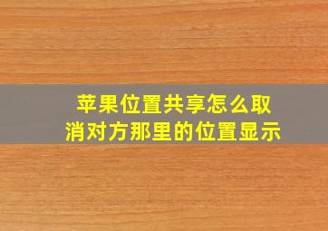 苹果位置共享怎么取消对方那里的位置显示