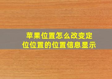 苹果位置怎么改变定位位置的位置信息显示