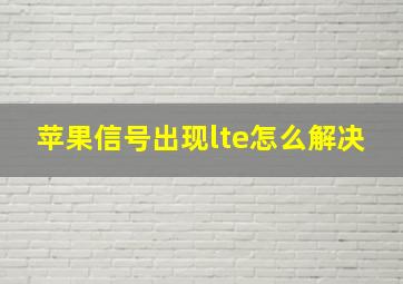 苹果信号出现lte怎么解决