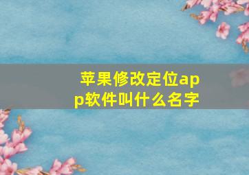 苹果修改定位app软件叫什么名字