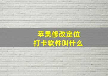 苹果修改定位打卡软件叫什么