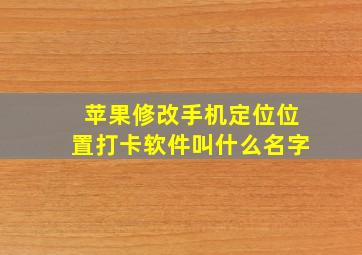 苹果修改手机定位位置打卡软件叫什么名字