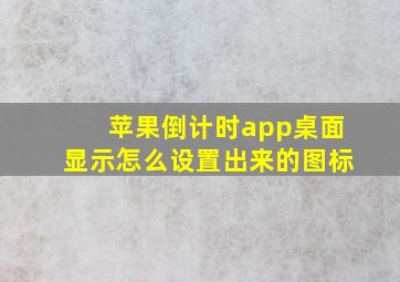 苹果倒计时app桌面显示怎么设置出来的图标