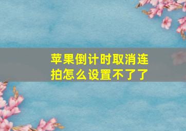 苹果倒计时取消连拍怎么设置不了了