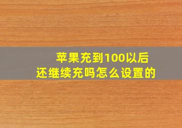 苹果充到100以后还继续充吗怎么设置的