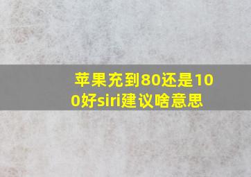 苹果充到80还是100好siri建议啥意思