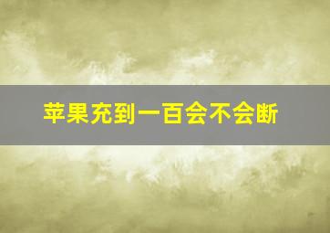 苹果充到一百会不会断