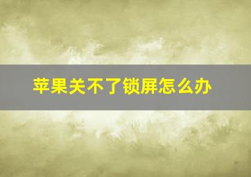 苹果关不了锁屏怎么办