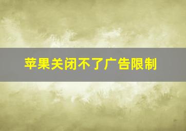 苹果关闭不了广告限制