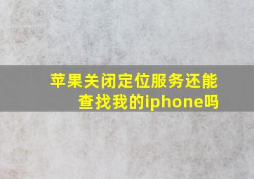 苹果关闭定位服务还能查找我的iphone吗