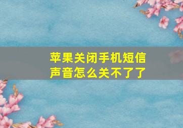 苹果关闭手机短信声音怎么关不了了