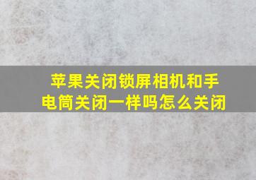 苹果关闭锁屏相机和手电筒关闭一样吗怎么关闭