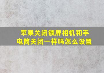 苹果关闭锁屏相机和手电筒关闭一样吗怎么设置