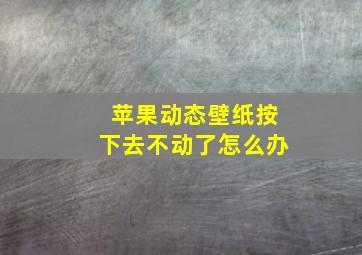 苹果动态壁纸按下去不动了怎么办