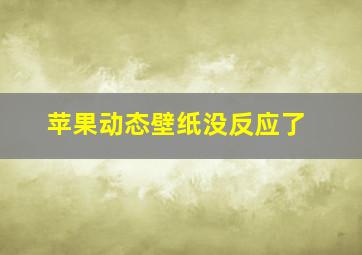 苹果动态壁纸没反应了