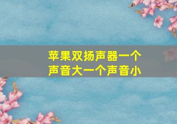 苹果双扬声器一个声音大一个声音小