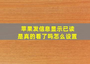 苹果发信息显示已读是真的看了吗怎么设置