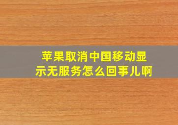 苹果取消中国移动显示无服务怎么回事儿啊