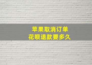 苹果取消订单花呗退款要多久