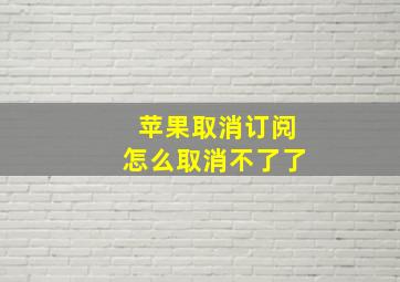 苹果取消订阅怎么取消不了了