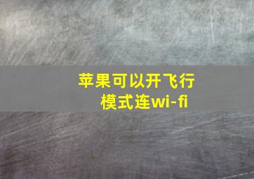 苹果可以开飞行模式连wi-fi