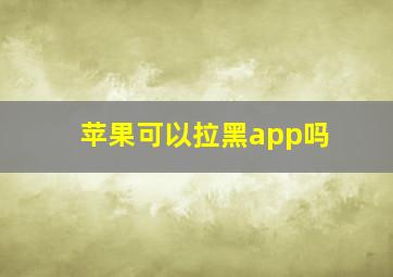 苹果可以拉黑app吗