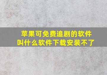 苹果可免费追剧的软件叫什么软件下载安装不了