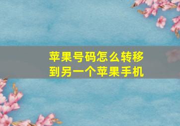 苹果号码怎么转移到另一个苹果手机