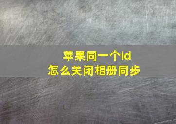 苹果同一个id怎么关闭相册同步