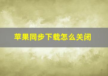 苹果同步下载怎么关闭