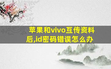 苹果和vivo互传资料后,id密码错误怎么办