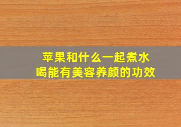 苹果和什么一起煮水喝能有美容养颜的功效