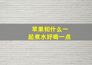 苹果和什么一起煮水好喝一点