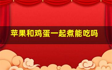 苹果和鸡蛋一起煮能吃吗