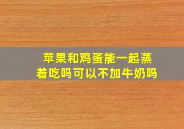 苹果和鸡蛋能一起蒸着吃吗可以不加牛奶吗