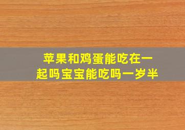 苹果和鸡蛋能吃在一起吗宝宝能吃吗一岁半