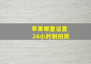 苹果哪里设置24小时制拍照