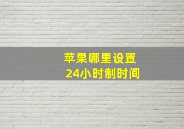 苹果哪里设置24小时制时间