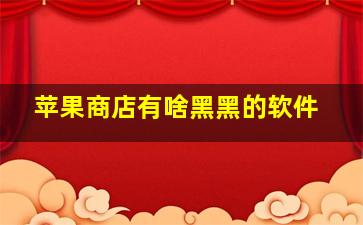 苹果商店有啥黑黑的软件