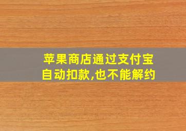 苹果商店通过支付宝自动扣款,也不能解约