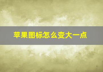 苹果图标怎么变大一点