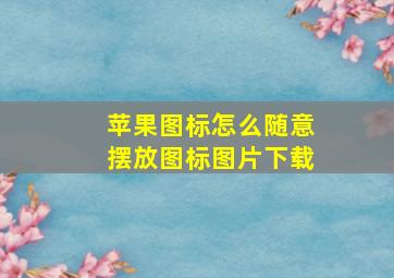 苹果图标怎么随意摆放图标图片下载