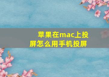 苹果在mac上投屏怎么用手机投屏