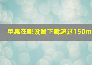 苹果在哪设置下载超过150m