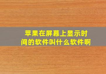 苹果在屏幕上显示时间的软件叫什么软件啊